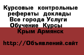 Курсовые, контрольные, рефераты, доклады - Все города Услуги » Обучение. Курсы   . Крым,Армянск